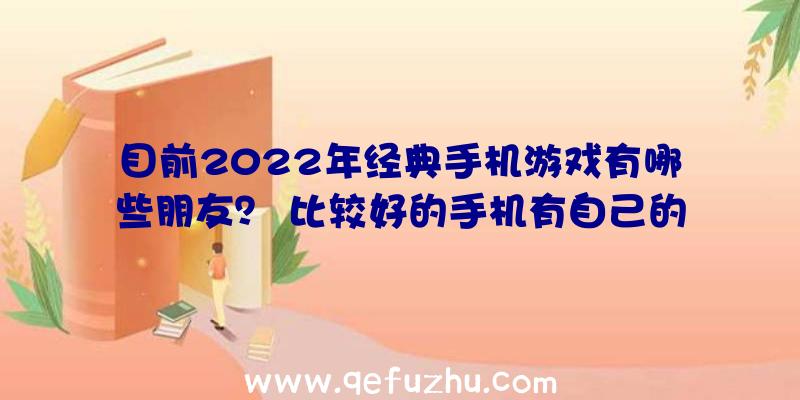 目前2022年经典手机游戏有哪些朋友？